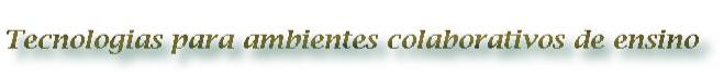 Tecnologias para Ambientes Colaborativos de Ensino