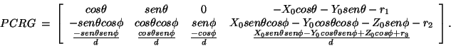 \begin{displaymath}
PCRG~=~\left[\begin{array}{cccc}
cos \theta & sen \theta & 0...
... \theta
sen \phi + Z_0 cos \phi + r_3}{d}
\end{array}\right].
\end{displaymath}