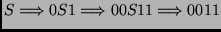 $\displaystyle S \Longrightarrow 0S1 \Longrightarrow 00S11 \Longrightarrow 0011 $