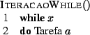 \begin{algorithm}{IteracaoWhile}{}
\begin{WHILE}{x}
\mbox{Tarefa} \; a
\end{WHILE} \end{algorithm}