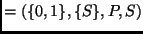 $\displaystyle = (\{0,1\}, \{S\}, P, S)$