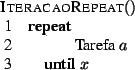 \begin{algorithm}{IteracaoRepeat}{}
\begin{REPEAT}
{}\mbox{Tarefa} \; a
\end{REPEAT}{x}
\end{algorithm}