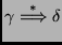 $\displaystyle \gamma \overset{*}{\Longrightarrow} \delta $