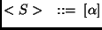 $\displaystyle <S> \quad ::= \; [ \alpha ]
$