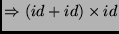 $\displaystyle \Rightarrow (id+id) \times id$