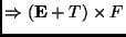 $\displaystyle \Rightarrow (\mathbf{E}+T) \times F$