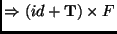 $\displaystyle \Rightarrow (id+\mathbf{T}) \times F$