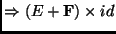 $\displaystyle \Rightarrow (E+\mathbf{F}) \times id$