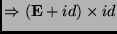 $\displaystyle \Rightarrow (\mathbf{E}+id) \times id$