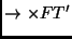 $\displaystyle \rightarrow \times F T'$