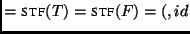 $\displaystyle = \textsc{stf}(T) = \textsc{stf}(F) = ( , id$