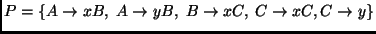 $ P = \{ A \rightarrow x B, \; A \rightarrow y B,
\; B \rightarrow x C, \; C \rightarrow x C, C \rightarrow y \}$