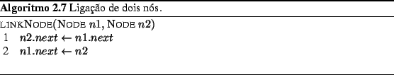 \begin{Program}
% latex2html id marker 1014\begin{algorithm}{linkNode}{\texts...
... \\
n1.next \= n2
\end{algorithm} \caption{Ligao de dois ns.}\end{Program}