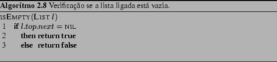 \begin{Program}
% latex2html id marker 1033\begin{algorithm}{isEmpty}{\textsc...
... \end{algorithm}\caption{Verificao se a lista ligada est vazia.}\end{Program}