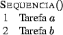 \begin{algorithm}{Sequencia}{}
\mbox{Tarefa} \; a \\
\mbox{Tarefa} \; b
\end{algorithm}