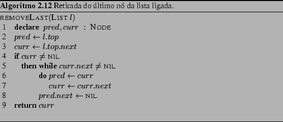 \begin{Program}
% latex2html id marker 1094\begin{algorithm}{removeLast}{\tex...
...r
\end{algorithm} \caption{Retirada do ltimo n da lista ligada.}\end{Program}