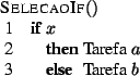 \begin{algorithm}{SelecaoIf}{}
\begin{IF}{x}
\mbox{Tarefa} \; a
\ELSE
\mbox{Tarefa} \; b
\end{IF} \end{algorithm}