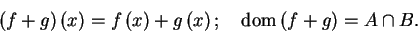 \begin{displaymath}
\left( f+g\right) \left( x\right) =f\left( x\right) +g\left...
...ht) \text{
};\quad \mathrm{dom}\left( f+g\right) =A\cap B.
\end{displaymath}
