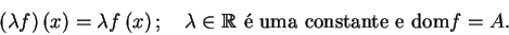 \begin{displaymath}
\mathbf{ }\left( \lambda f\right) \left( x\right) =\lambda...
...\Bbb{R  }\mbox{{\'e} uma constante e }\mathrm{%%
dom}f=A.
\end{displaymath}