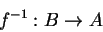 \begin{displaymath}
f^{-1}:B\rightarrow A
\end{displaymath}