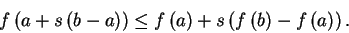 \begin{displaymath}
f\left( a+s\left( b-a\right) \right) \leq f\left( a\right) +s\left( f\left(
b\right) -f\left( a\right) \right) \text{.}
\end{displaymath}