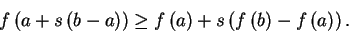 \begin{displaymath}
f\left( a+s\left( b-a\right) \right) \geq f\left( a\right) +s\left( f\left(
b\right) -f\left( a\right) \right) \text{.}
\end{displaymath}