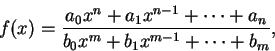 \begin{displaymath}
f(x) = \frac{a_0 x^n + a_1 x^{n-1} + \cdots + a_n}{b_0 x^m + b_1 x^{m-1} + \cdots + b_m},
\end{displaymath}